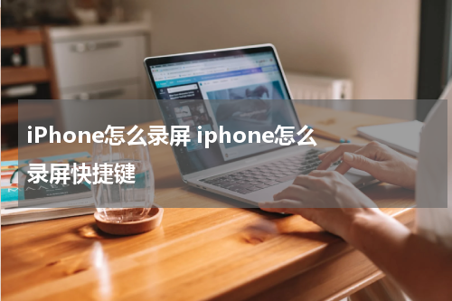 iPhone怎么录屏 iphone怎么录屏快捷键