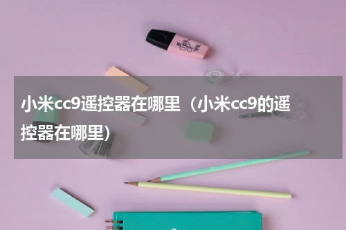 小米cc9遥控器在哪里（小米cc9的遥控器在哪里）