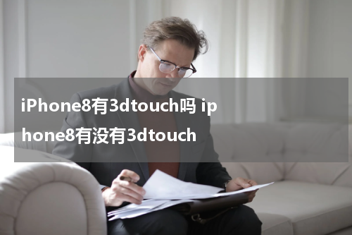 iPhone8有3dtouch吗 iphone8有没有3dtouch