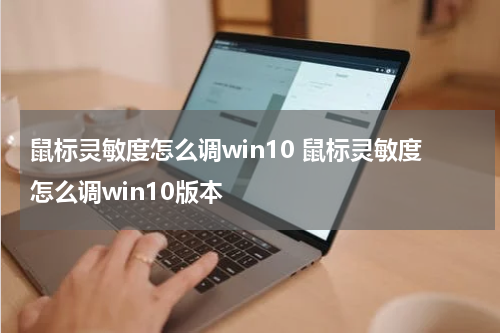 鼠标灵敏度怎么调win10 鼠标灵敏度怎么调win10版本