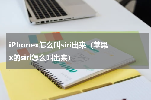 iPhonex怎么叫siri出来（苹果x的siri怎么叫出来）