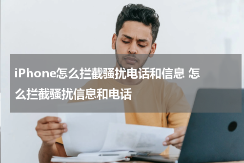 iPhone怎么拦截骚扰电话和信息 怎么拦截骚扰信息和电话