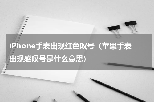 iPhone手表出现红色叹号（苹果手表出现感叹号是什么意思）