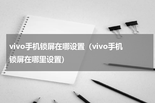 vivo手机锁屏在哪设置（vivo手机锁屏在哪里设置）