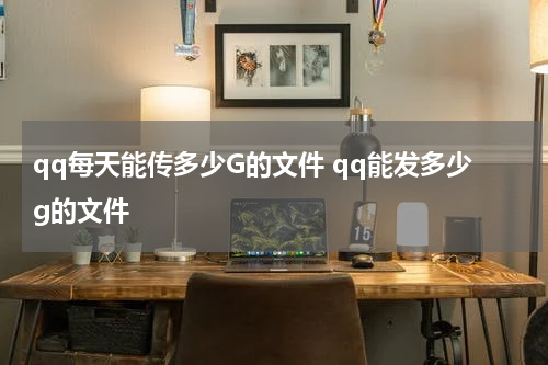 qq每天能传多少G的文件 qq能发多少g的文件