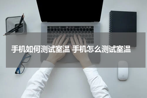 手机如何测试室温 手机怎么测试室温