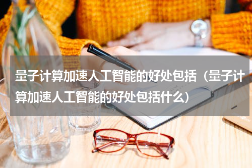 量子计算加速人工智能的好处包括（量子计算加速人工智能的好处包括什么）