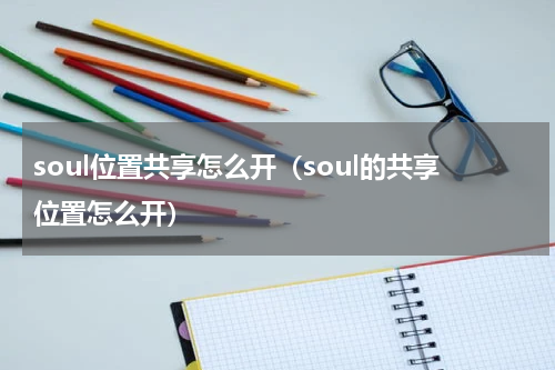 soul位置共享怎么开（soul的共享位置怎么开）