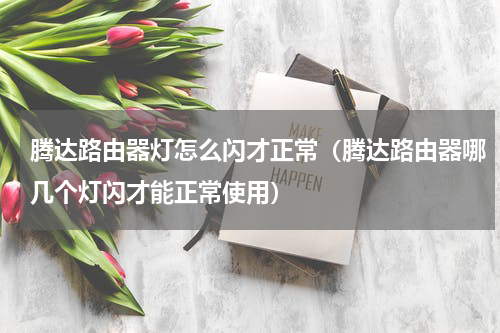 腾达路由器灯怎么闪才正常（腾达路由器哪几个灯闪才能正常使用）
