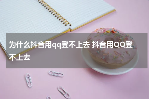为什么抖音用qq登不上去 抖音用QQ登不上去
