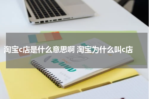 淘宝c店是什么意思啊 淘宝为什么叫c店