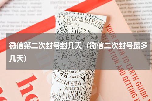 微信第二次封号封几天（微信二次封号最多几天）