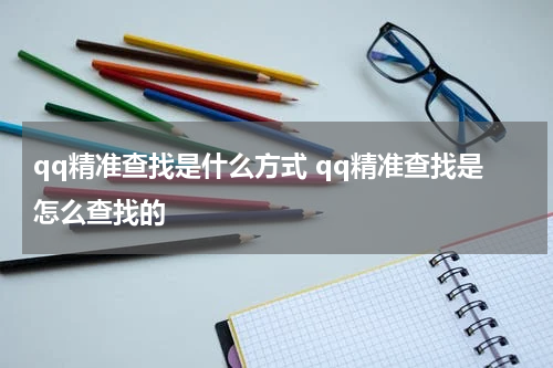 qq精准查找是什么方式 qq精准查找是怎么查找的