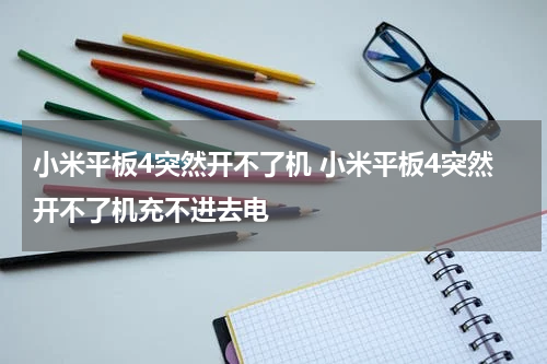 小米平板4突然开不了机 小米平板4突然开不了机充不进去电