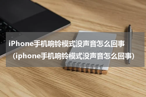 iPhone手机响铃模式没声音怎么回事（iphone手机响铃模式没声音怎么回事）