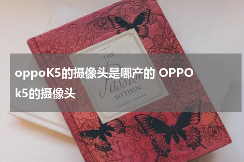 oppoK5的摄像头是哪产的 OPPOk5的摄像头