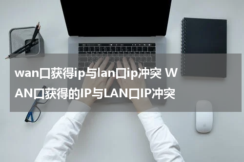 wan口获得ip与lan口ip冲突 WAN口获得的IP与LAN口IP冲突