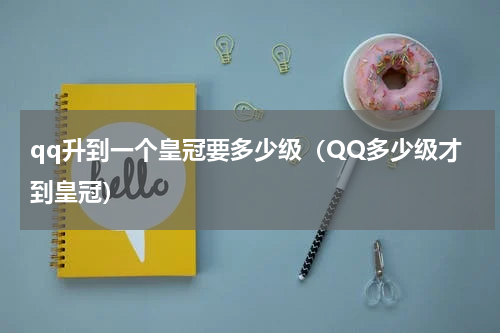 qq升到一个皇冠要多少级（QQ多少级才到皇冠）