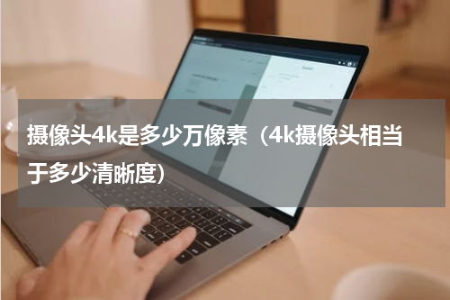 摄像头4k是多少万像素（4k摄像头相当于多少清晰度）