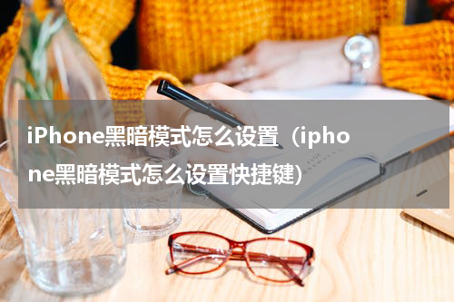 iPhone黑暗模式怎么设置（iphone黑暗模式怎么设置快捷键）