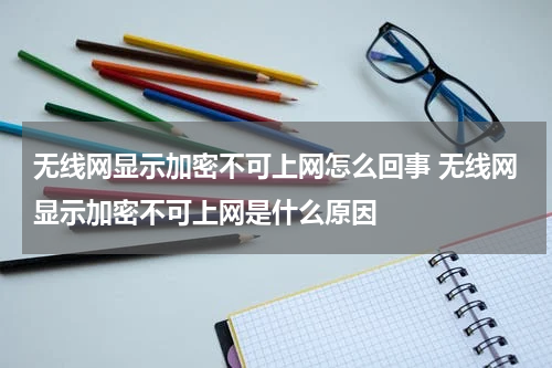 无线网显示加密不可上网怎么回事 无线网显示加密不可上网是什么原因