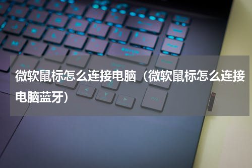 微软鼠标怎么连接电脑（微软鼠标怎么连接电脑蓝牙）
