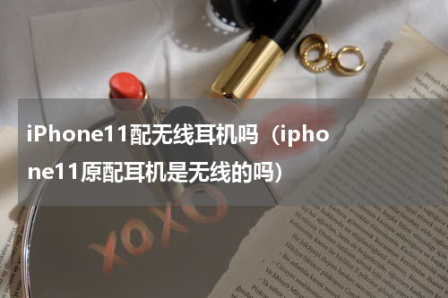 iPhone11配无线耳机吗（iphone11原配耳机是无线的吗）
