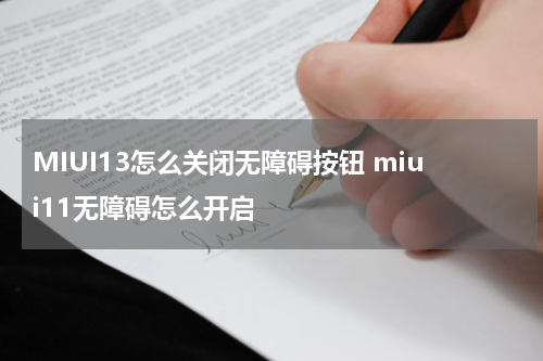 MIUI13怎么关闭无障碍按钮 miui11无障碍怎么开启