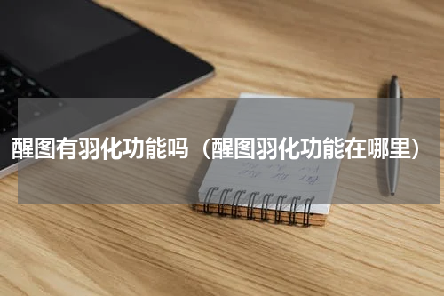 醒图有羽化功能吗（醒图羽化功能在哪里）