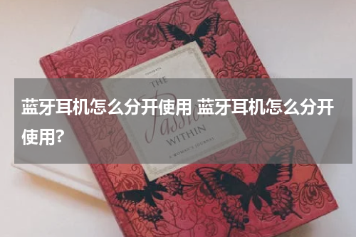 蓝牙耳机怎么分开使用 蓝牙耳机怎么分开使用?
