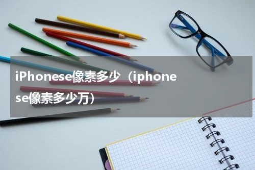 iPhonese像素多少（iphonese像素多少万）