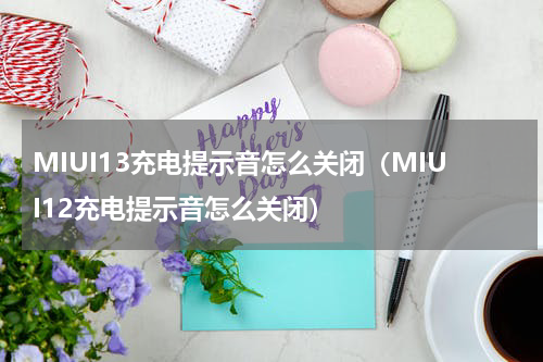 MIUI13充电提示音怎么关闭（MIUI12充电提示音怎么关闭）