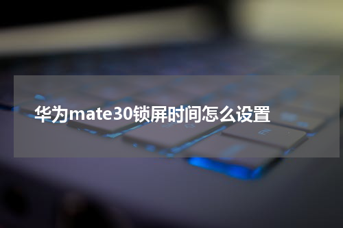 华为mate30锁屏时间怎么设置