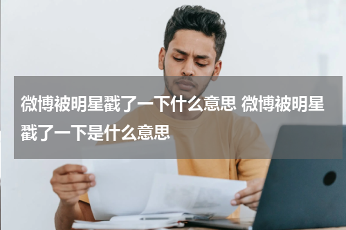 微博被明星戳了一下什么意思 微博被明星戳了一下是什么意思