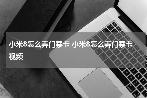 小米8怎么弄门禁卡 小米8怎么弄门禁卡视频