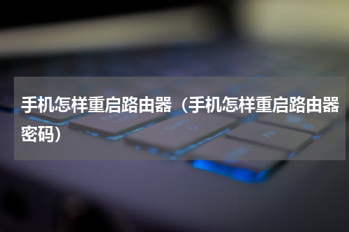 手机怎样重启路由器（手机怎样重启路由器密码）