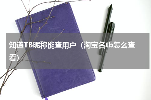知道TB昵称能查用户（淘宝名tb怎么查看）