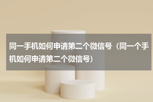 同一手机如何申请第二个微信号（同一个手机如何申请第二个微信号）