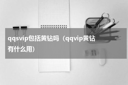 qqsvip包括黄钻吗（qqvip黄钻有什么用）