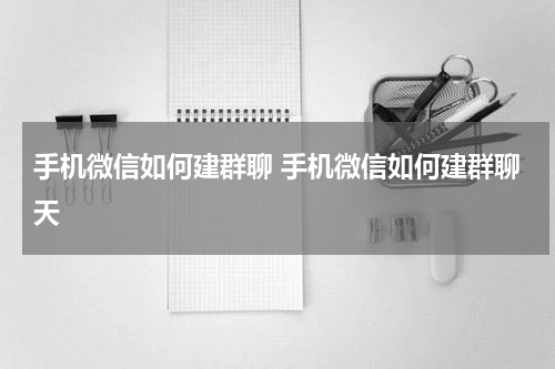 手机微信如何建群聊 手机微信如何建群聊天