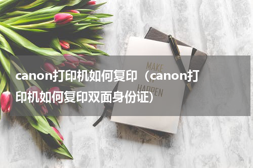 canon打印机如何复印（canon打印机如何复印双面身份证）