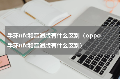 手环nfc和普通版有什么区别（oppo手环nfc和普通版有什么区别）