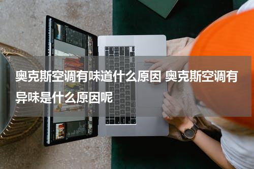 奥克斯空调有味道什么原因 奥克斯空调有异味是什么原因呢