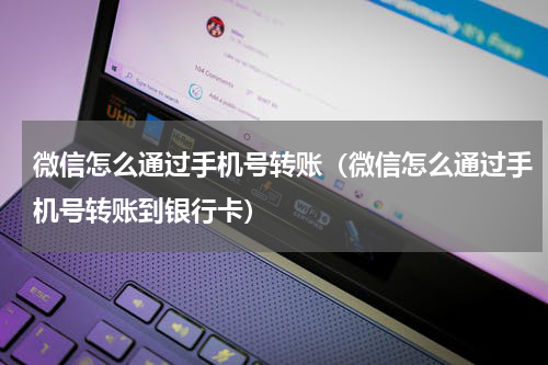 微信怎么通过手机号转账（微信怎么通过手机号转账到银行卡）