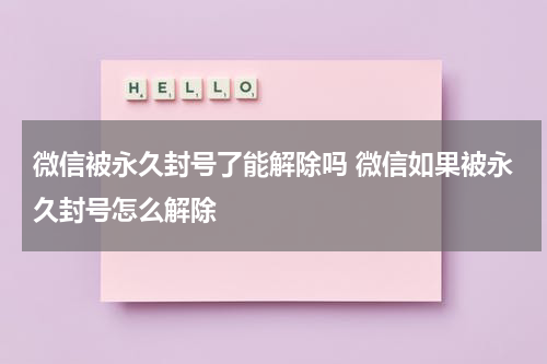 微信被永久封号了能解除吗 微信如果被永久封号怎么解除