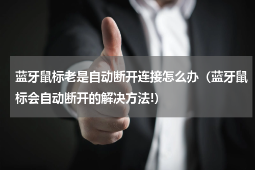 蓝牙鼠标老是自动断开连接怎么办（蓝牙鼠标会自动断开的解决方法!）