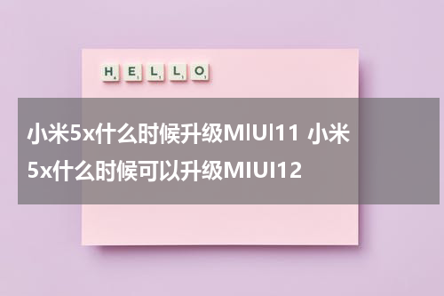 小米5x什么时候升级MlUl11 小米5x什么时候可以升级MIUI12