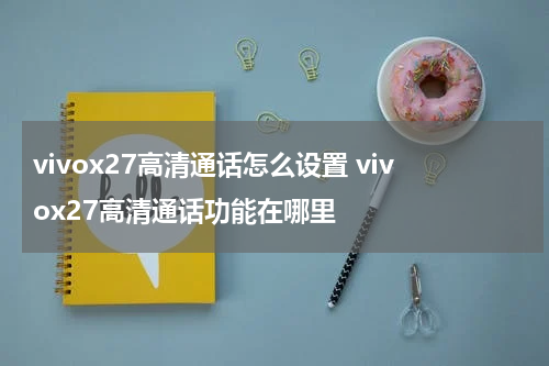 vivox27高清通话怎么设置 vivox27高清通话功能在哪里