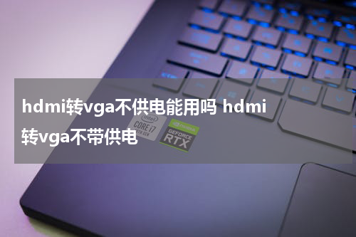 hdmi转vga不供电能用吗 hdmi转vga不带供电