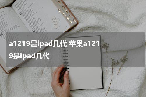 a1219是ipad几代 苹果a1219是ipad几代